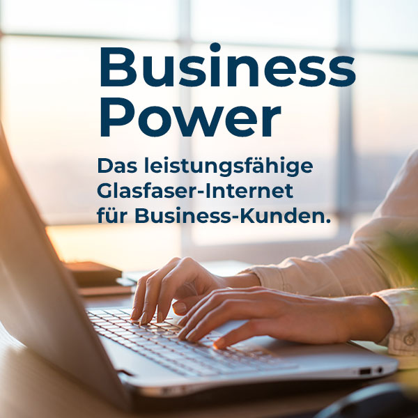 Überschrift dunkelblau Business Power, Text Das leistungsfähige Glasfaser-Internet für Business-Kunden, Bild Hände tippen auf Labtoptastatur, im Hintergrund Blick aus Hochhausfenster bei Sonnenuntergang